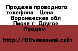 Продажа проводного  телефона › Цена ­ 500 - Воронежская обл., Лиски г. Другое » Продам   